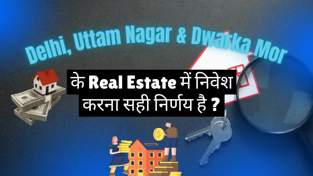 क्या Delhi के Uttam Nagar & Dwarka Mor के Real Estate में निवेश करना सही निर्णय है?