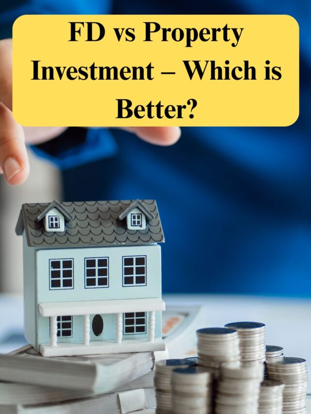 FD vs Property Investment – Which is Better?