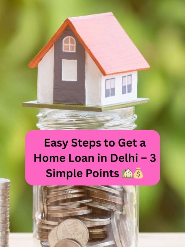 Easy Steps to Get a Home Loan in Delhi – 3 Simple Points 🏡💰