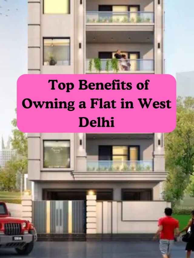 Top Benefits of Owning a Flat in West Delhi